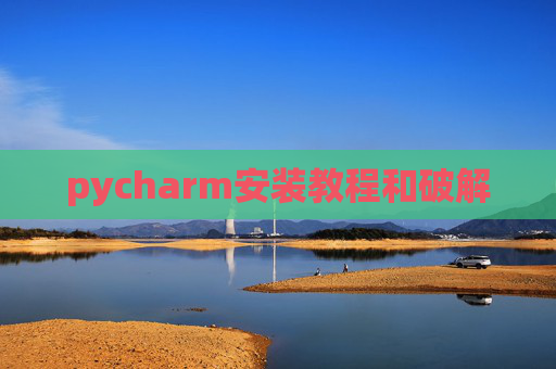 pycharm安装教程和破解 pycharm安装教程和破解